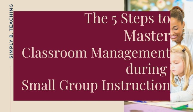 The 5 Steps You Need to Master Classroom Management During Small Group Instruction