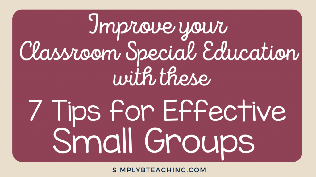 White text on a maroon background reads: improve your classroom special education with these 7 tips for effective small groups