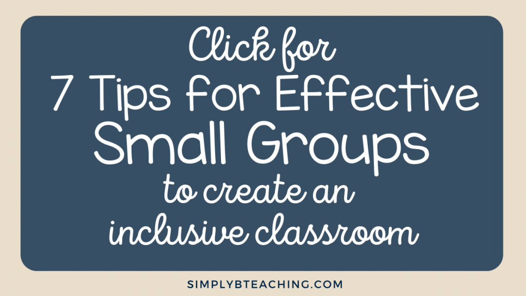 White text on a blue background reads: click for 7 tips for effective small groups to create an inclusive classroom