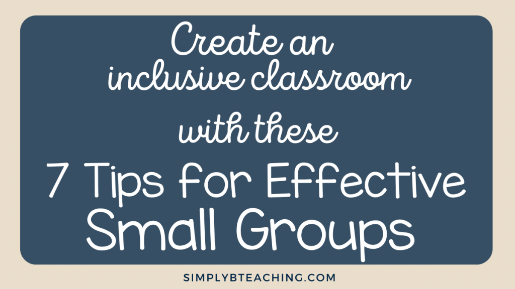 A blue box on cream background reads: create an inclusive classroom with these 7 tips for effective small groups