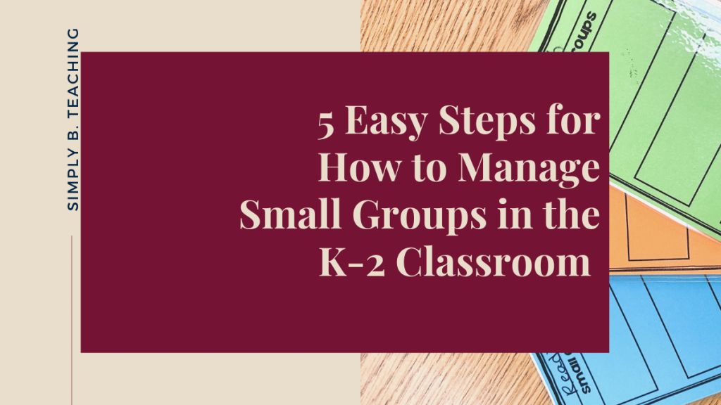 White text on a maroon background reads: 5 easy steps for how to manage small groups in the k-2 classroom