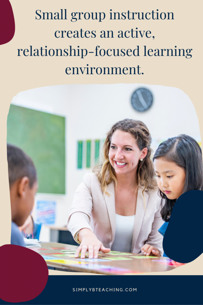 An elementary teacher works with a group of kids at a table. Text overlay reads: small group instruction creates an active, relationship focused learning environment.